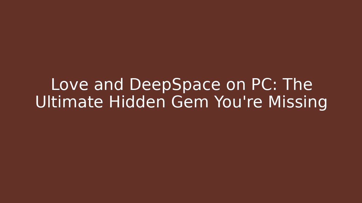 Love and DeepSpace on PC: The Ultimate Hidden Gem You’re Missing