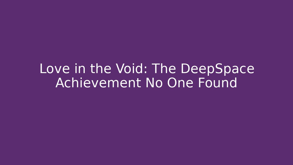 Love in the Void: The DeepSpace Achievement No One Found