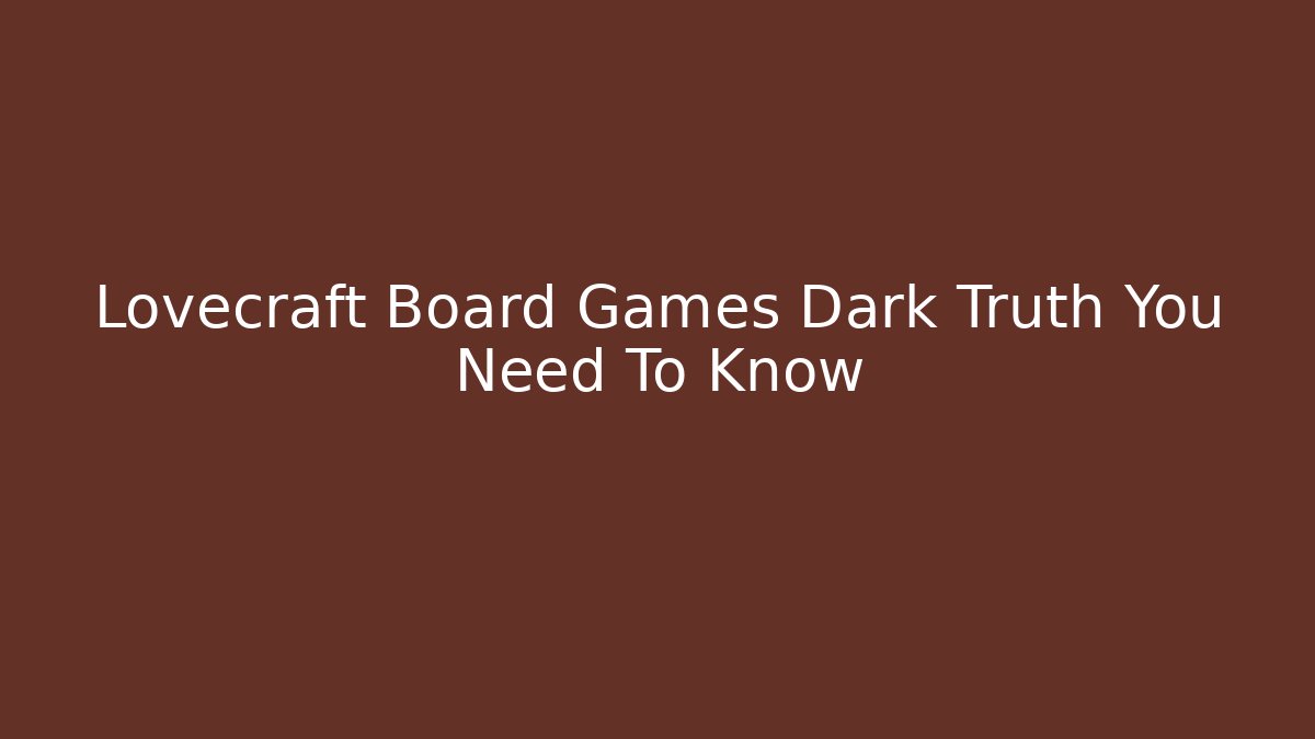 Lovecraft Board Games Dark Truth You Need To Know