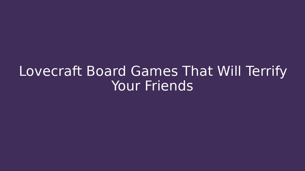 Lovecraft Board Games That Will Terrify Your Friends - Método de Aprovação