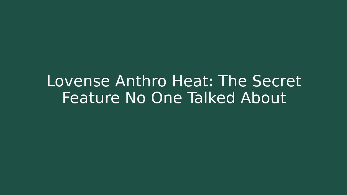 Lovense Anthro Heat: The Secret Feature No One Talked About