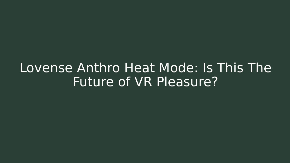 Lovense Anthro Heat Mode: Is This The Future of VR Pleasure?