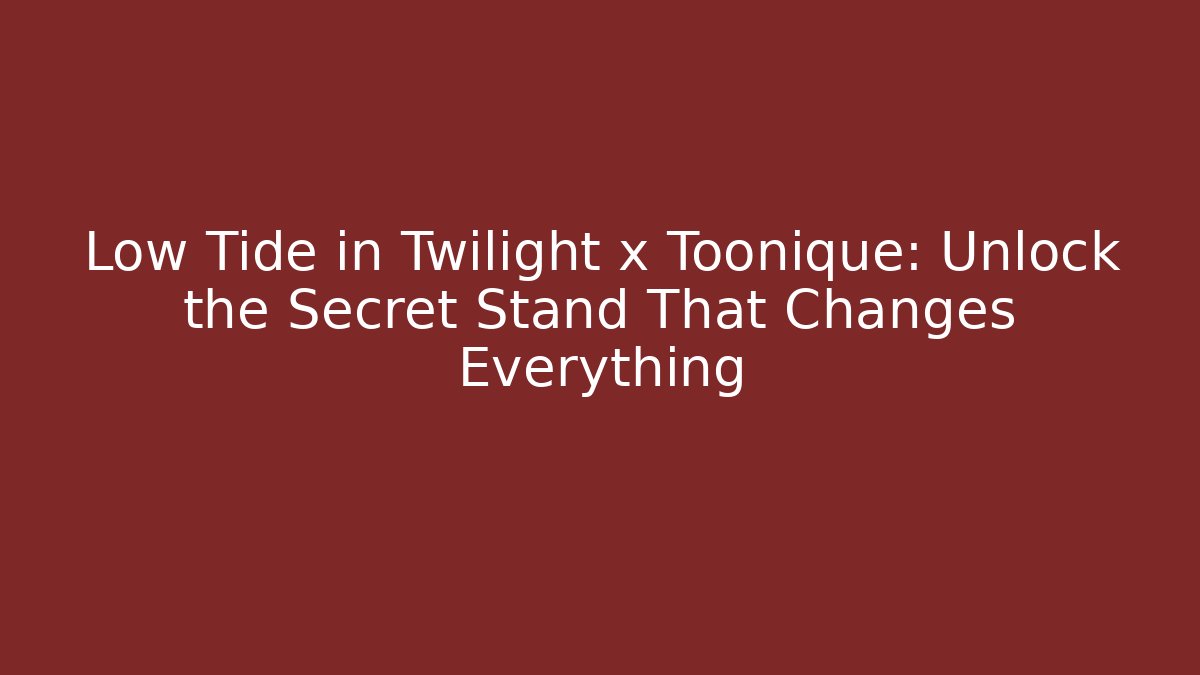 Low Tide in Twilight x Toonique: Unlock the Secret Stand That Changes Everything