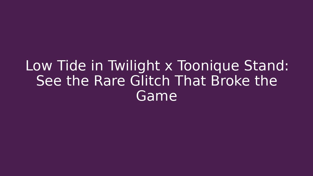 Low Tide in Twilight x Toonique Stand: See the Rare Glitch That Broke the Game