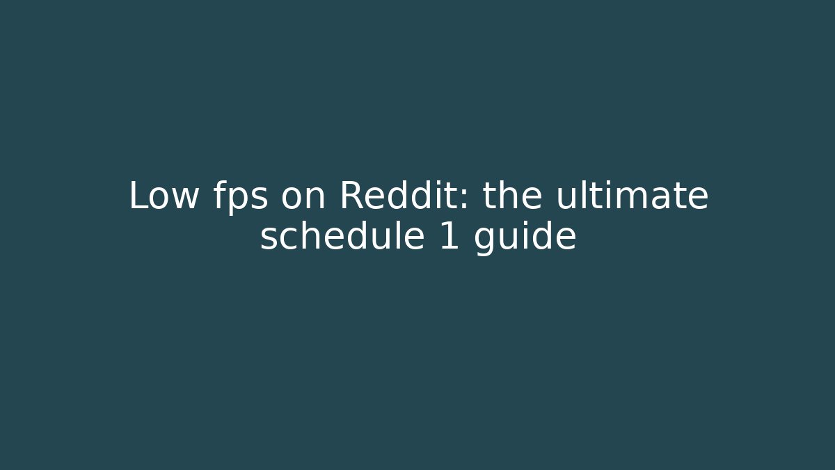 Low fps on Reddit: the ultimate schedule 1 guide