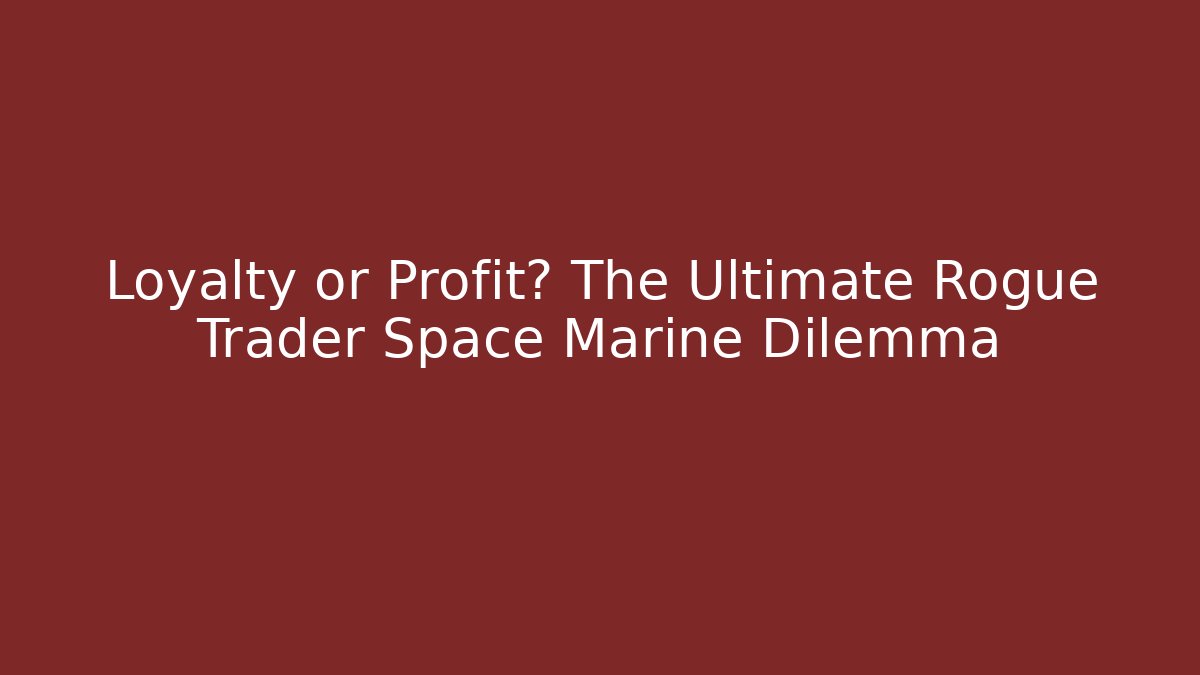 Loyalty or Profit? The Ultimate Rogue Trader Space Marine Dilemma - Método de Aprovação