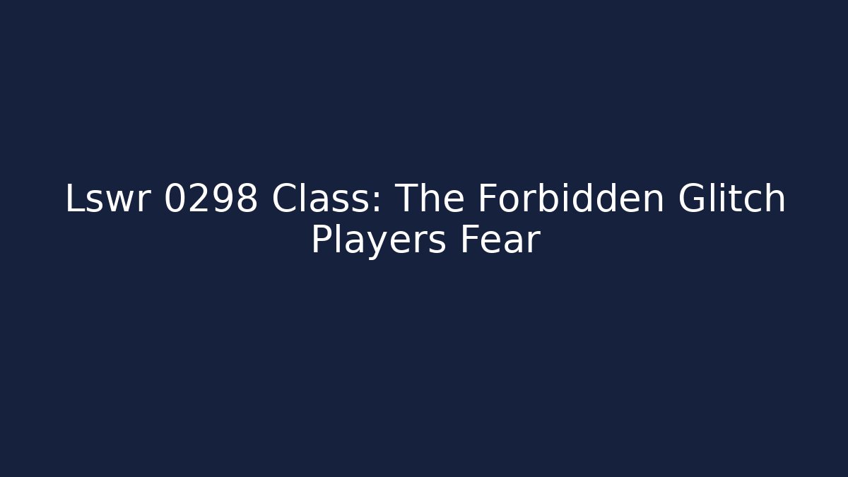 Lswr 0298 Class: The Forbidden Glitch Players Fear