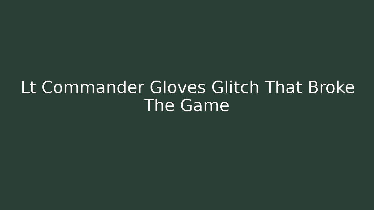 Lt Commander Gloves Glitch That Broke The Game - Método de Aprovação