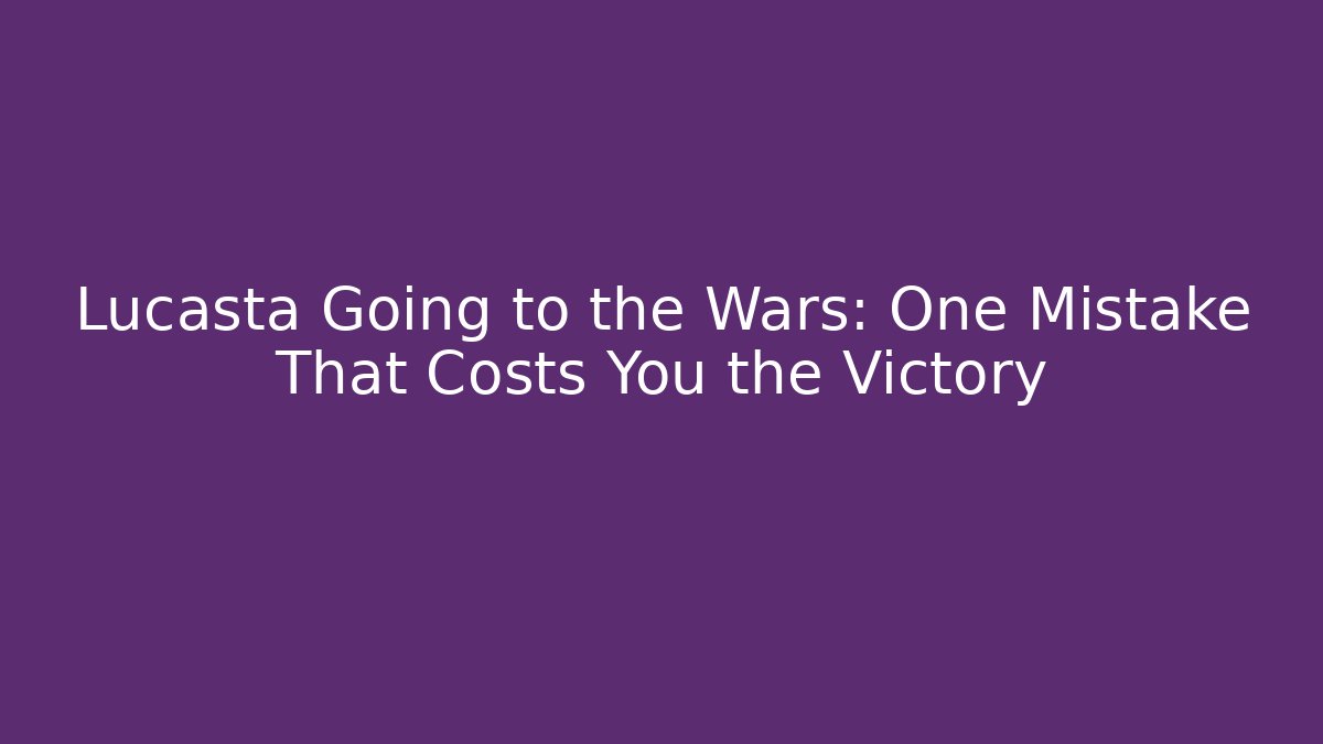 Lucasta Going to the Wars: One Mistake That Costs You the Victory