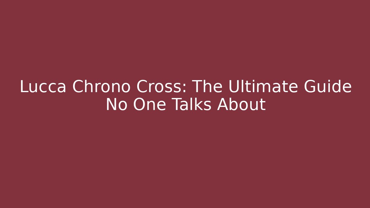 Lucca Chrono Cross: The Ultimate Guide No One Talks About - Método de Aprovação