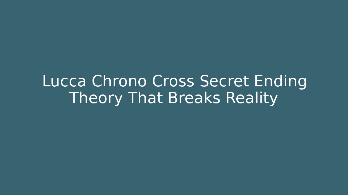 Lucca Chrono Cross Secret Ending Theory That Breaks Reality