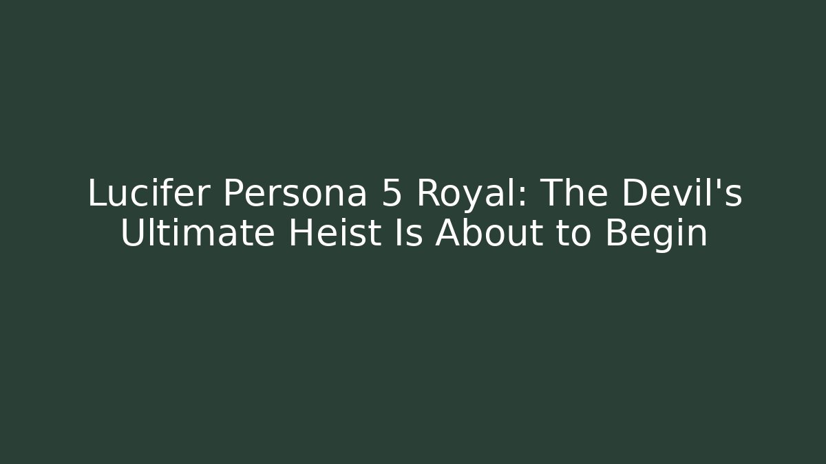 Lucifer Persona 5 Royal: The Devil’s Ultimate Heist Is About to Begin