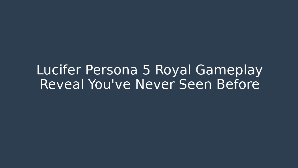 Lucifer Persona 5 Royal Gameplay Reveal You’ve Never Seen Before