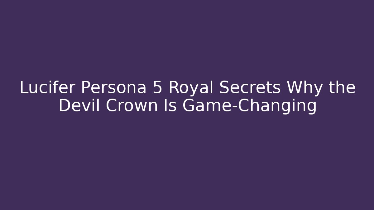 Lucifer Persona 5 Royal Secrets Why the Devil Crown Is Game-Changing