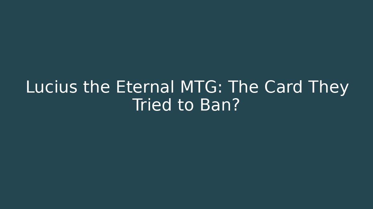 Lucius the Eternal MTG: The Card They Tried to Ban?