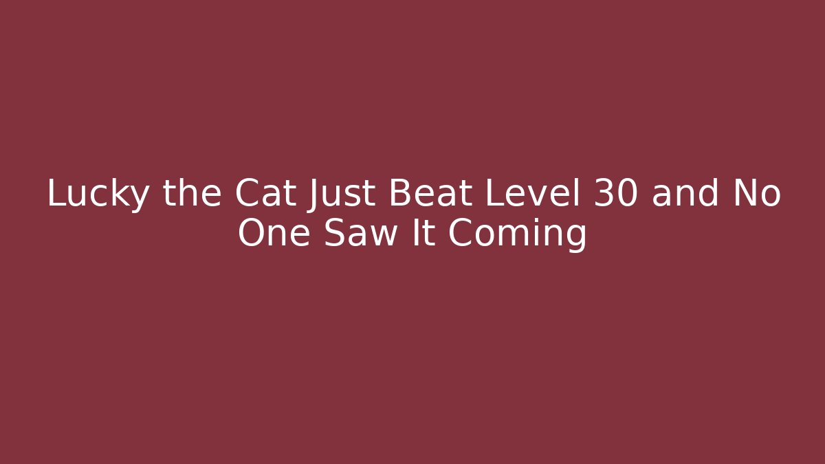 Lucky the Cat Just Beat Level 30 and No One Saw It Coming