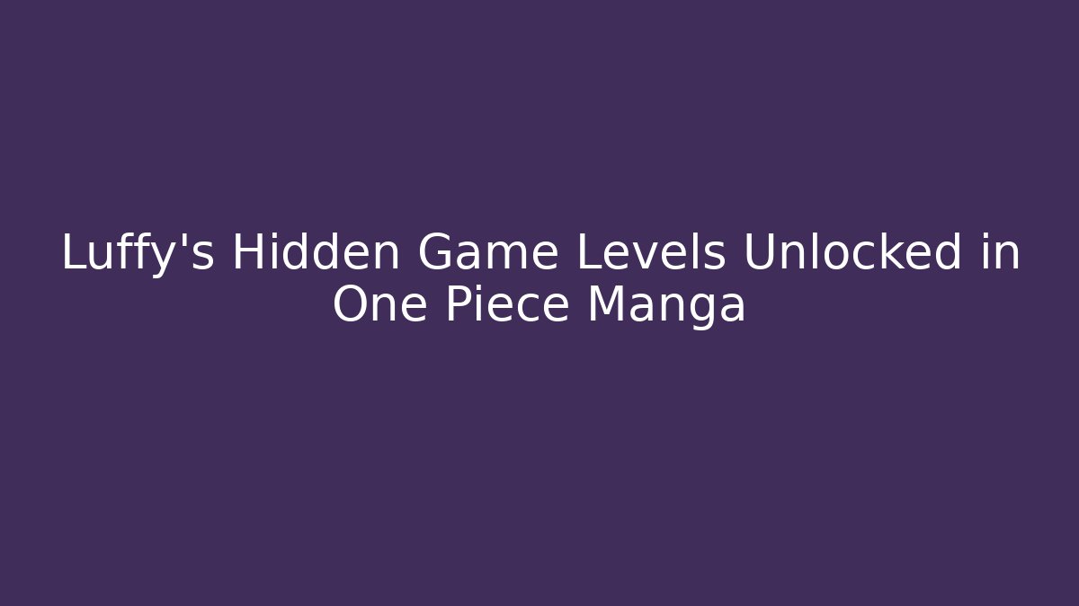 Luffy's Hidden Game Levels Unlocked in One Piece Manga