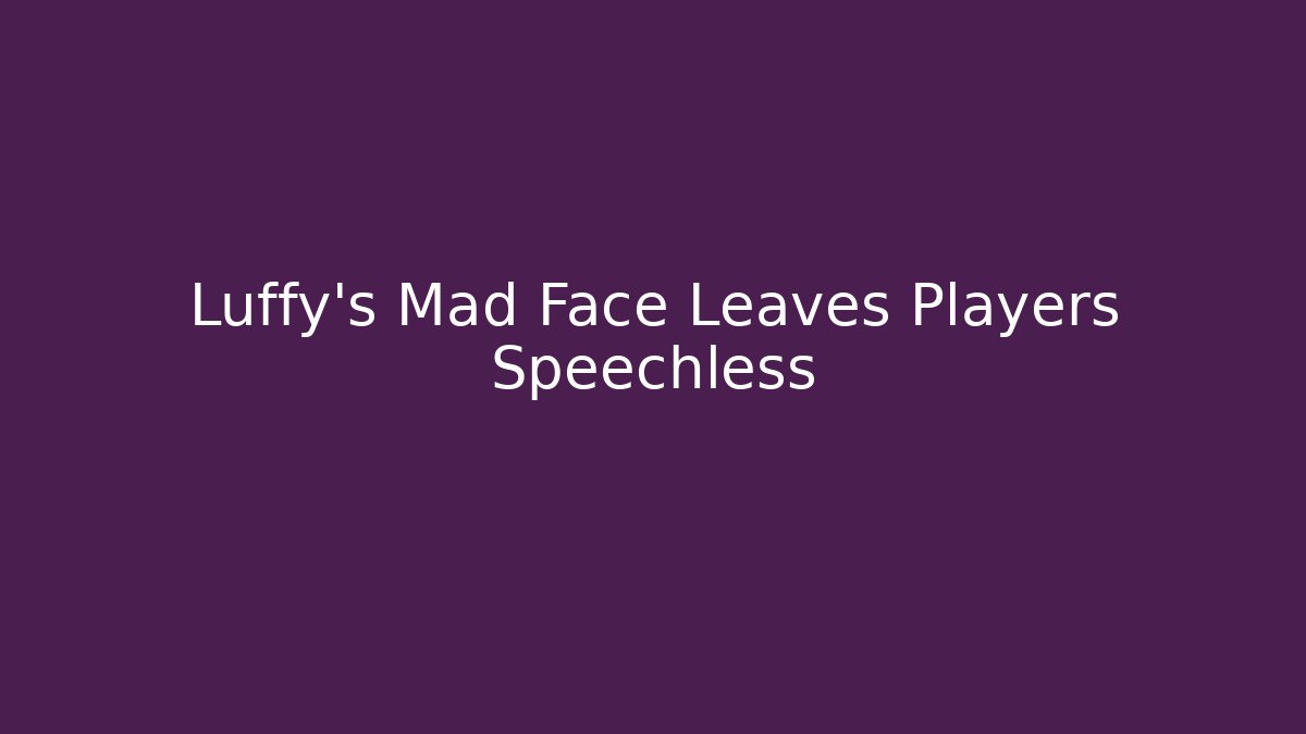 Luffy's Mad Face Leaves Players Speechless - Método de Aprovação