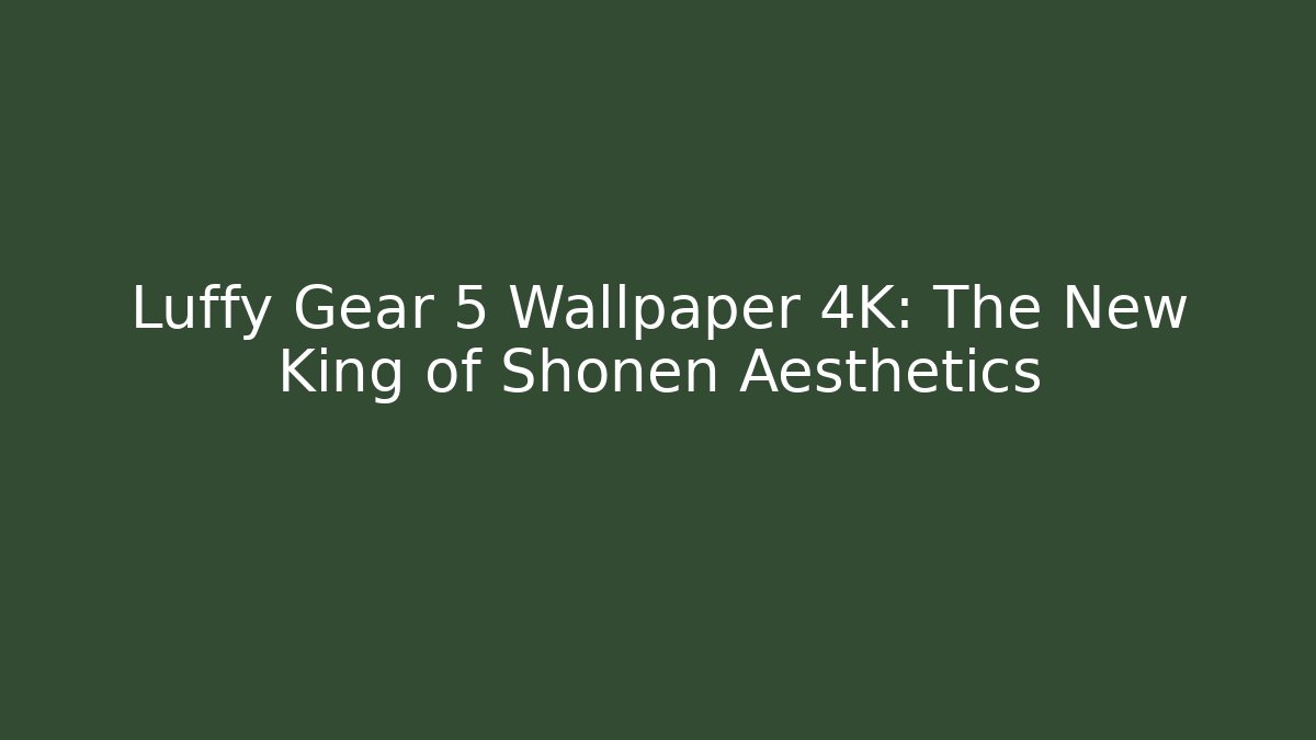 Luffy Gear 5 Wallpaper 4K: The New King of Shonen Aesthetics