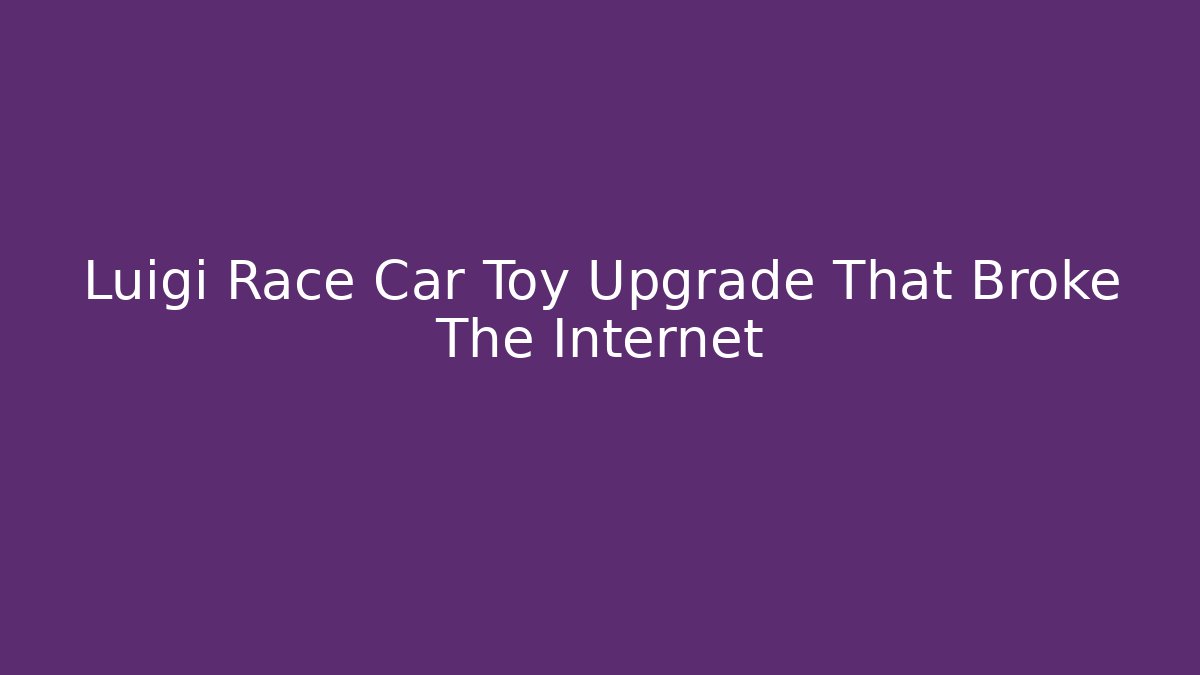 Luigi Race Car Toy Upgrade That Broke The Internet
