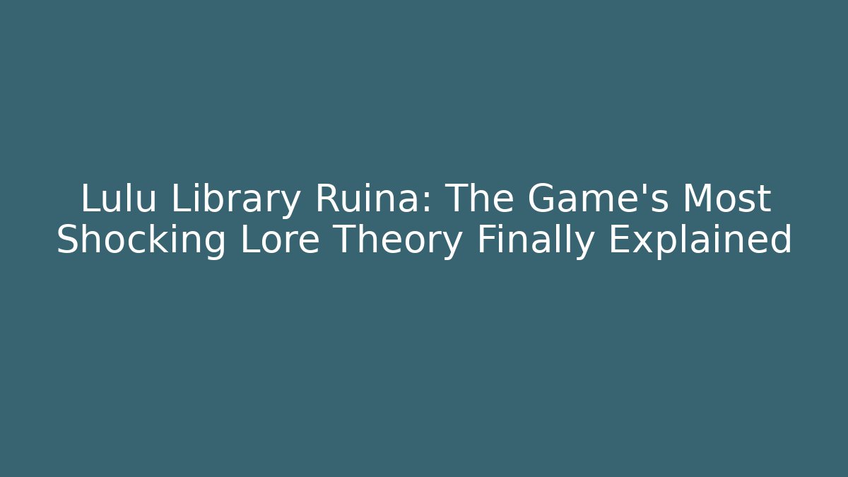 Lulu Library Ruina: The Game's Most Shocking Lore Theory Finally Explained