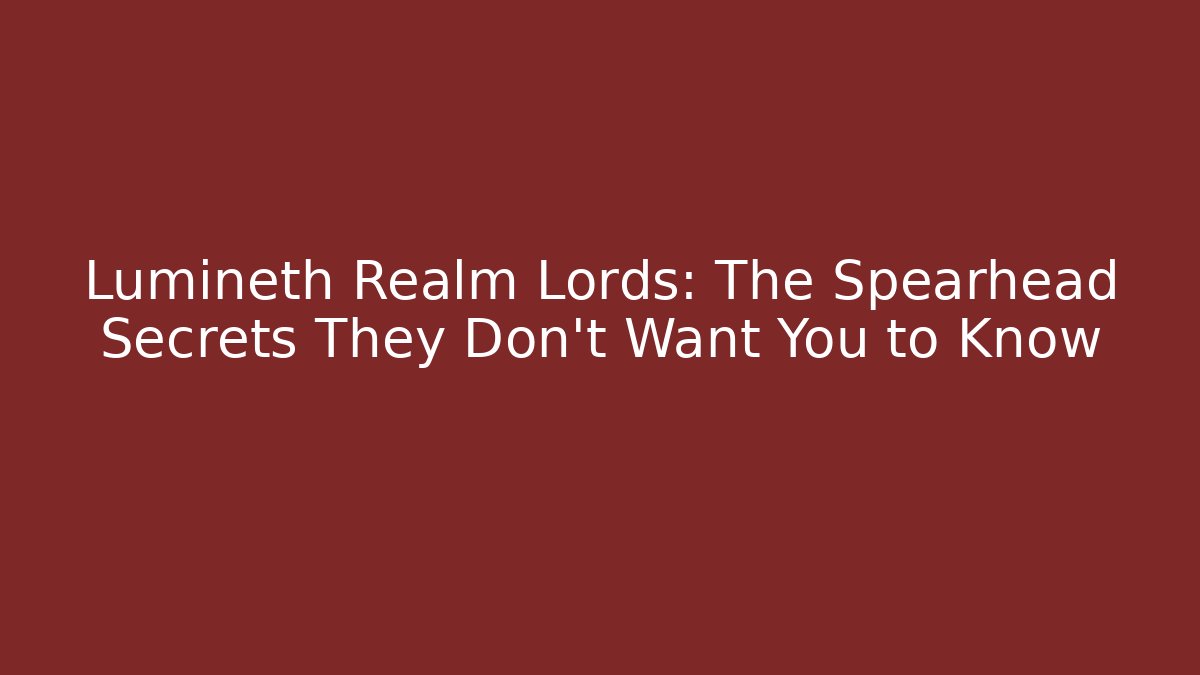 Lumineth Realm Lords: The Spearhead Secrets They Don’t Want You to Know
