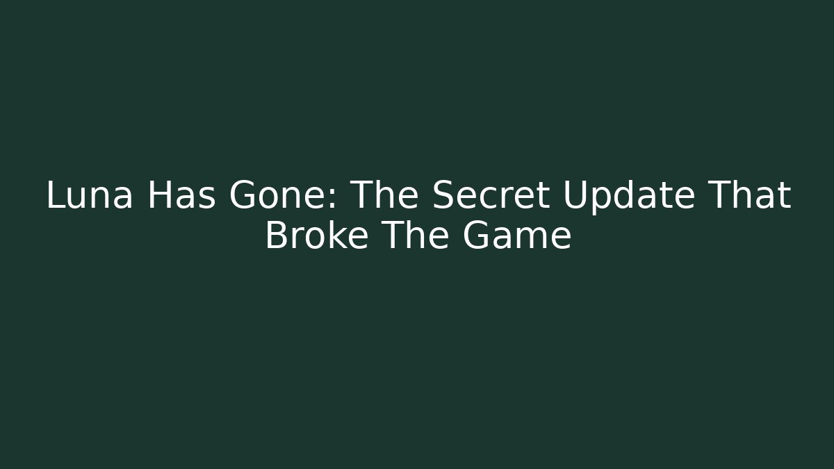Luna Has Gone: The Secret Update That Broke The Game