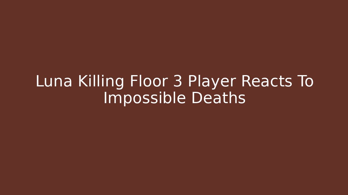 Luna Killing Floor 3 Player Reacts To Impossible Deaths