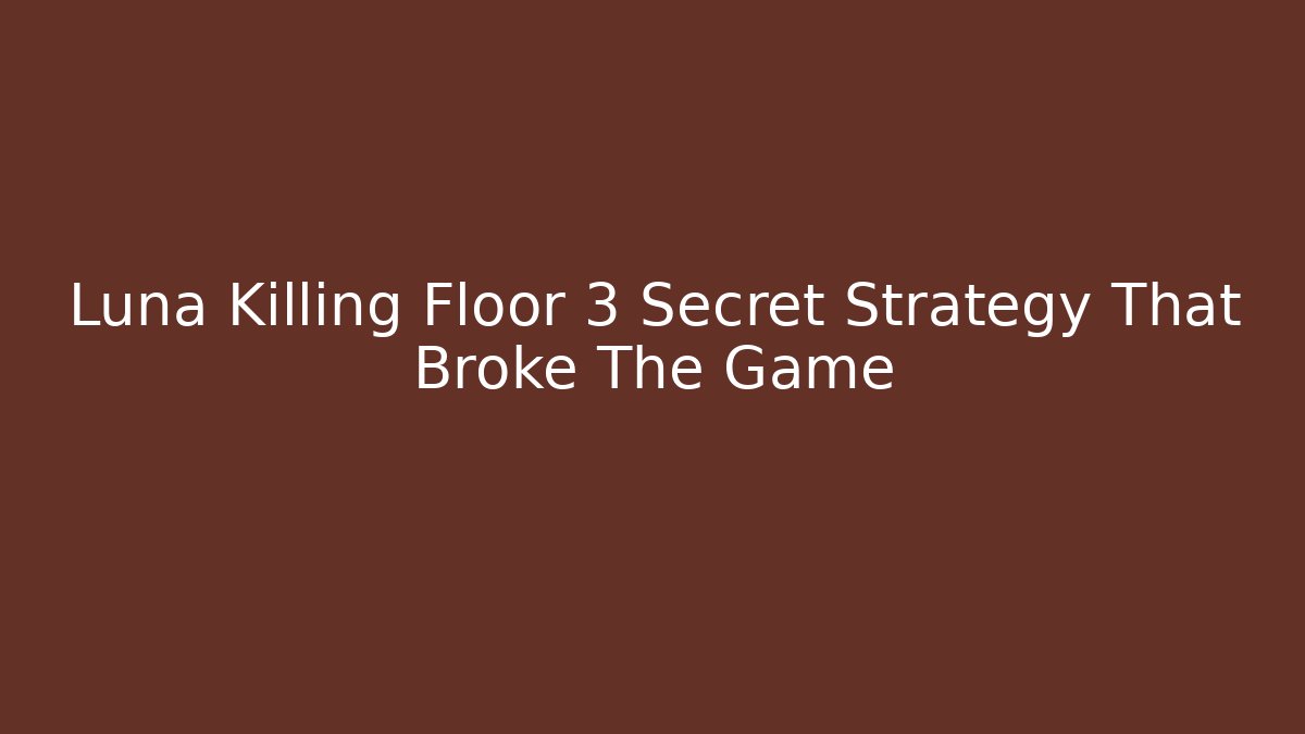 Luna Killing Floor 3 Secret Strategy That Broke The Game