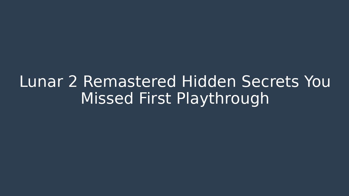 Lunar 2 Remastered Hidden Secrets You Missed First Playthrough