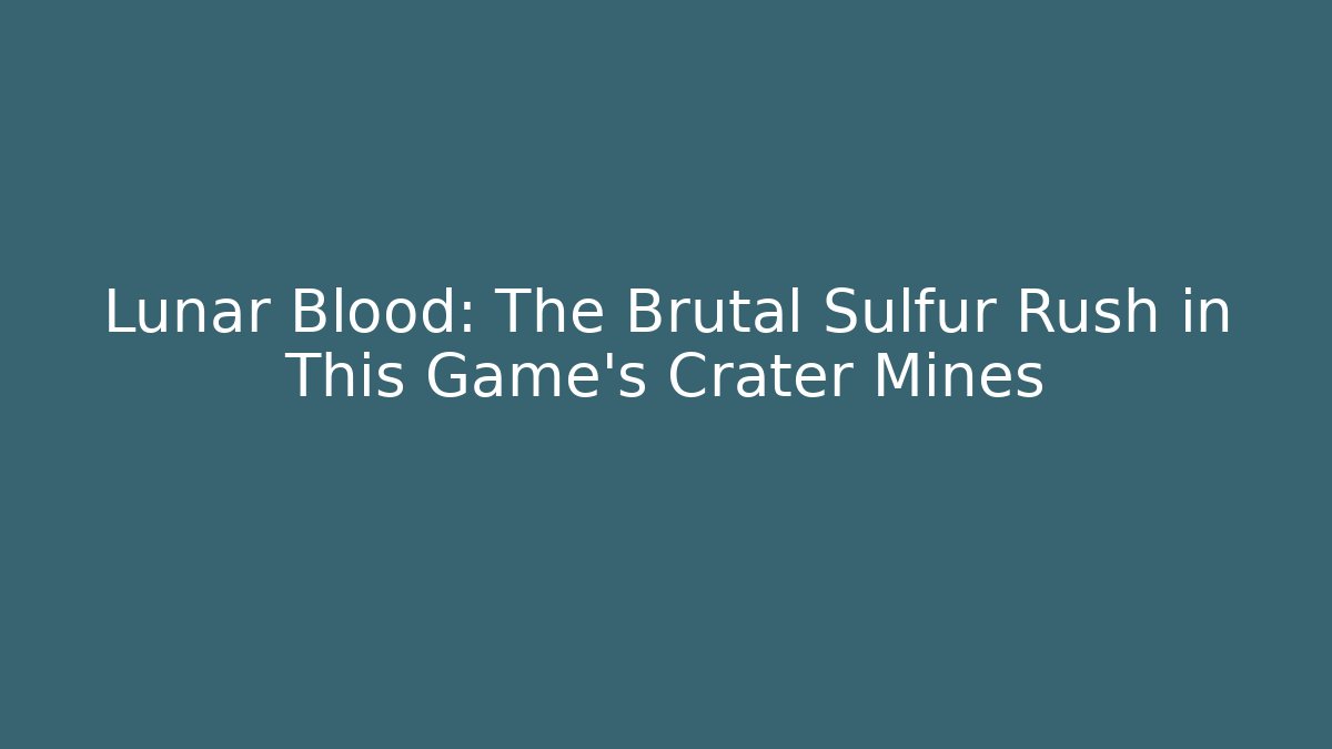 Lunar Blood: The Brutal Sulfur Rush in This Game's Crater Mines