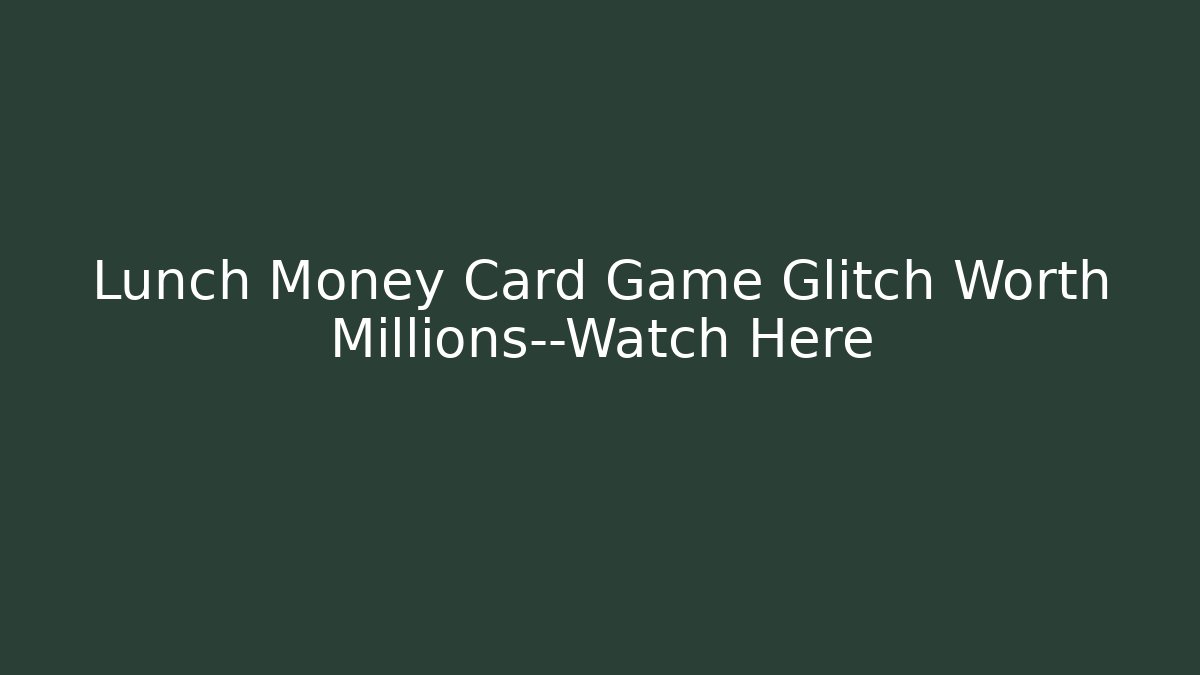 Lunch Money Card Game Glitch Worth Millions—Watch Here - Método de Aprovação