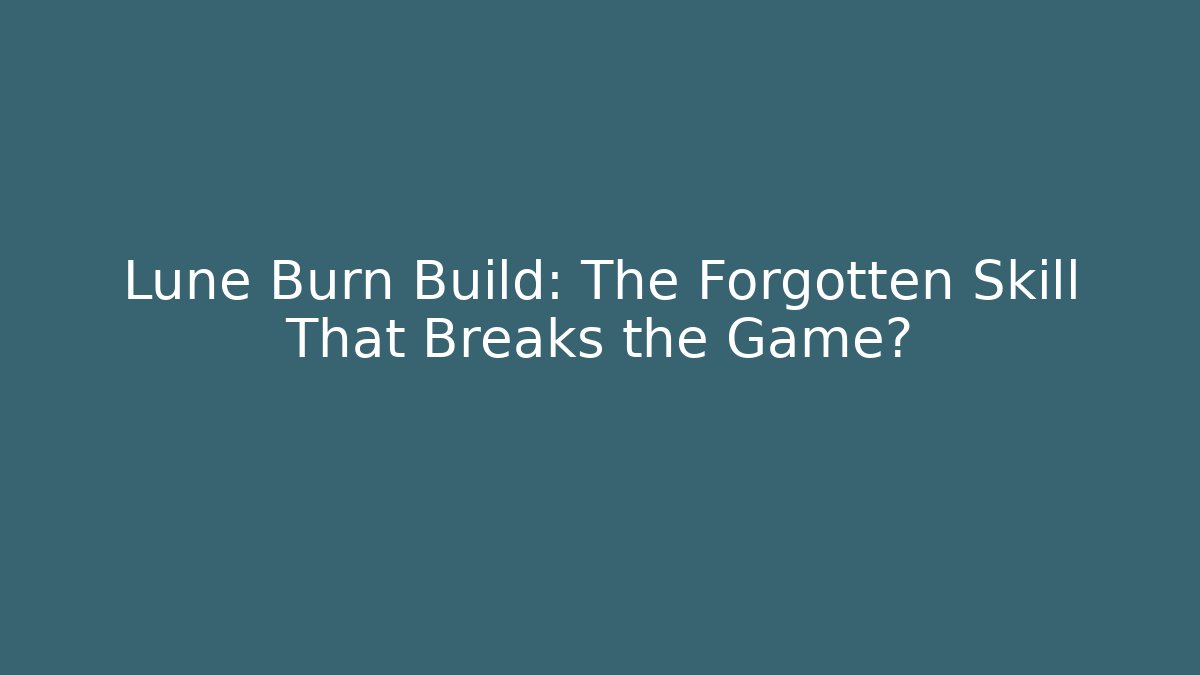 Lune Burn Build: The Forgotten Skill That Breaks the Game?