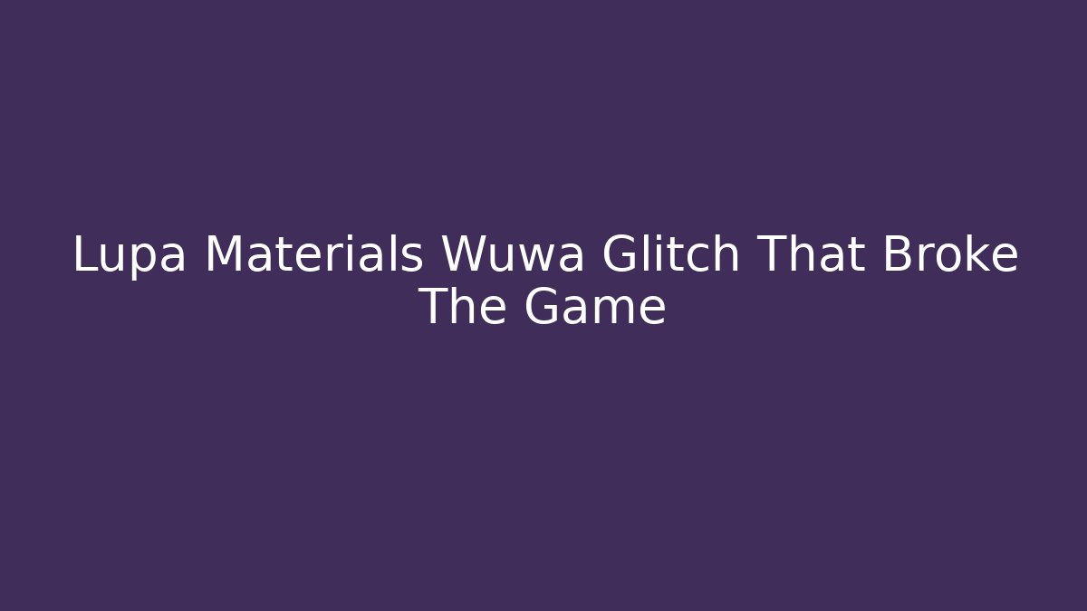 Lupa Materials Wuwa Glitch That Broke The Game