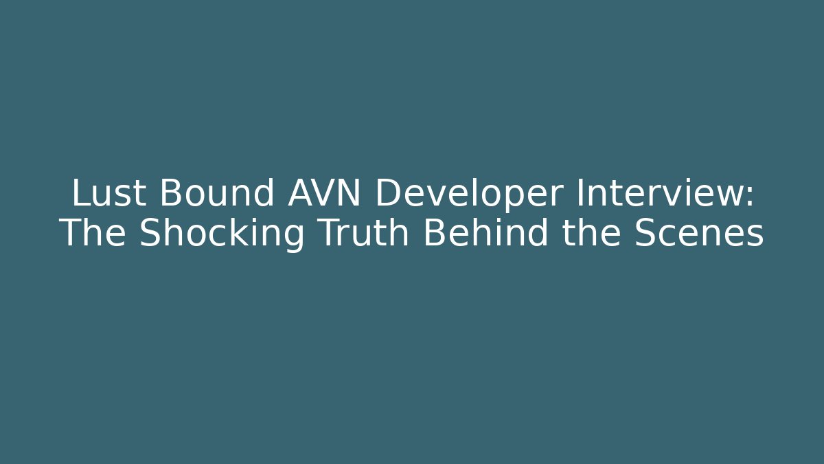 Lust Bound AVN Developer Interview: The Shocking Truth Behind the Scenes