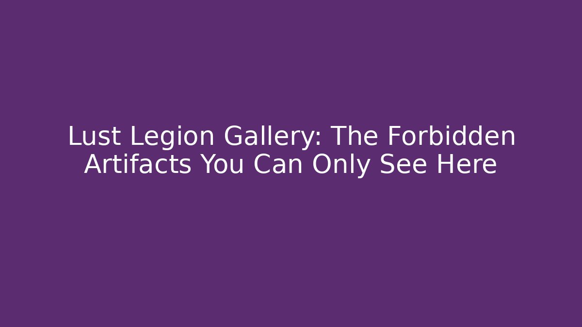 Lust Legion Gallery: The Forbidden Artifacts You Can Only See Here - Método de Aprovação