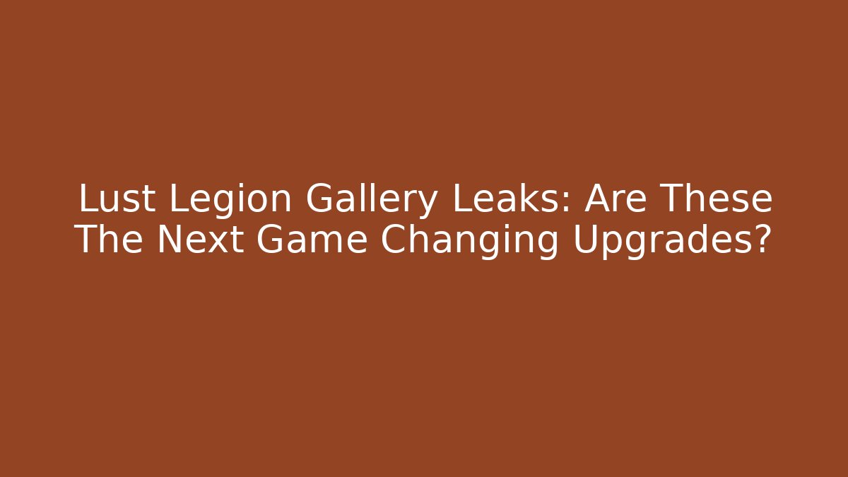 Lust Legion Gallery Leaks: Are These The Next Game Changing Upgrades?