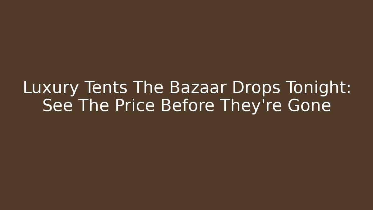 Luxury Tents The Bazaar Drops Tonight: See The Price Before They're Gone