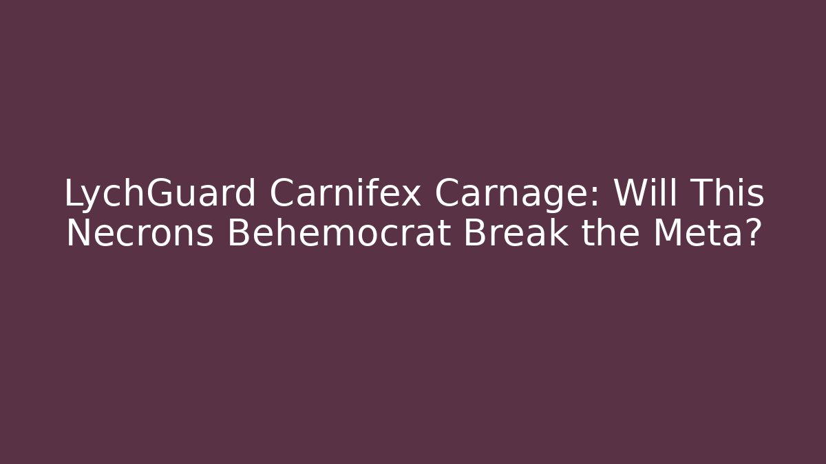 LychGuard Carnifex Carnage: Will This Necrons Behemocrat Break the Meta?