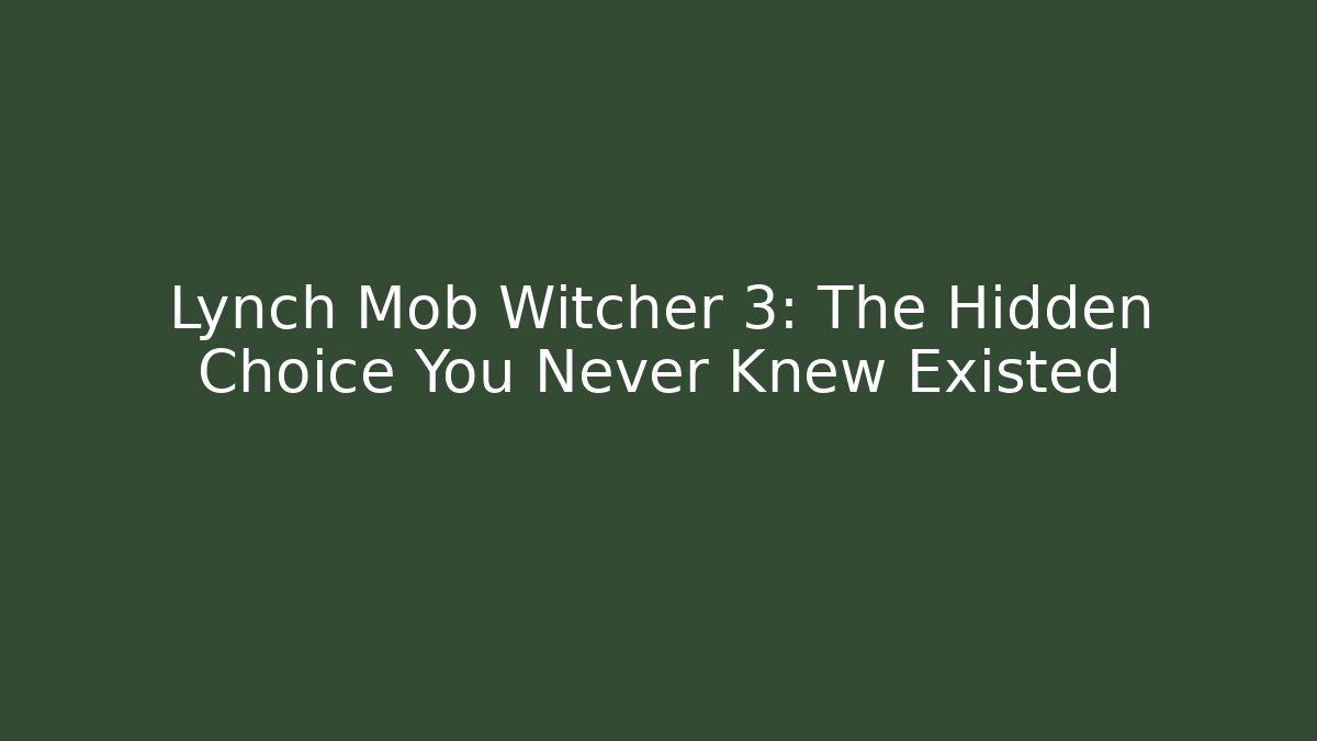 Lynch Mob Witcher 3: The Hidden Choice You Never Knew Existed