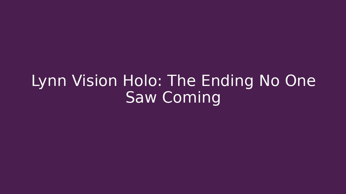 Lynn Vision Holo: The Ending No One Saw Coming