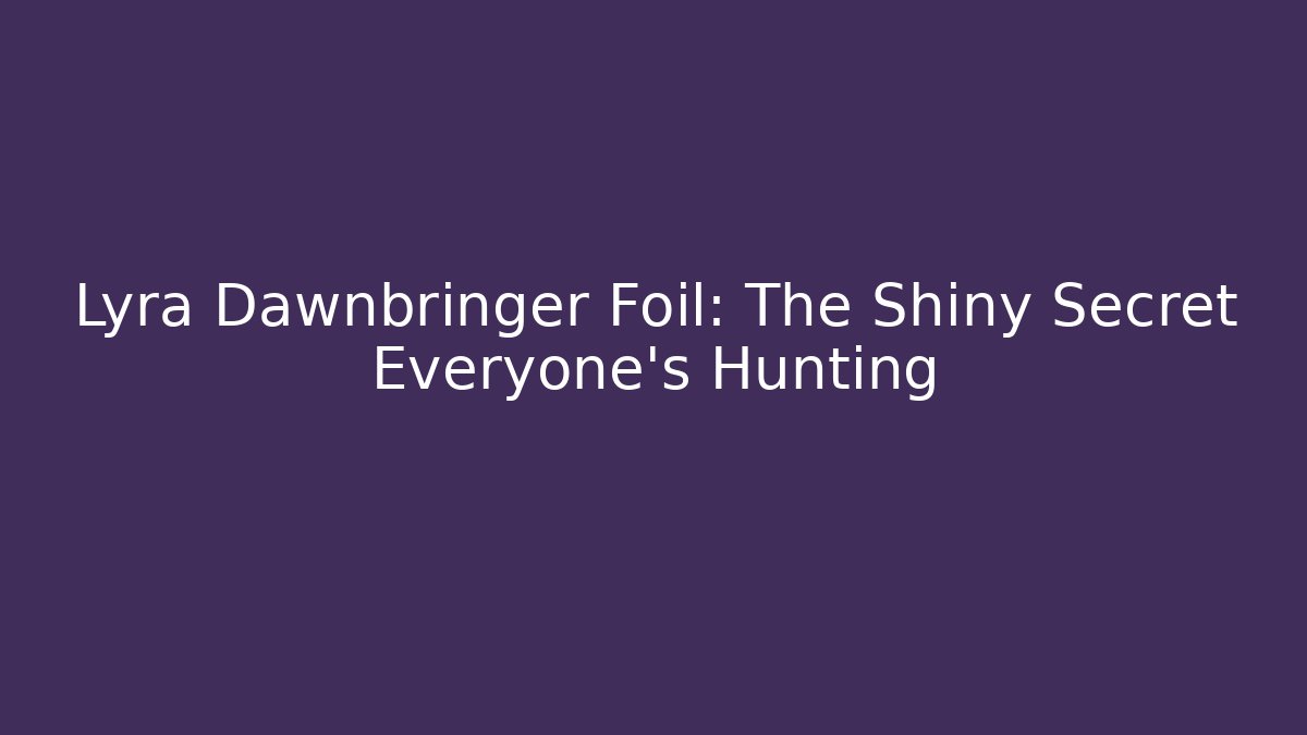 Lyra Dawnbringer Foil: The Shiny Secret Everyone's Hunting