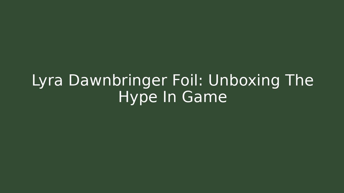 Lyra Dawnbringer Foil: Unboxing The Hype In Game