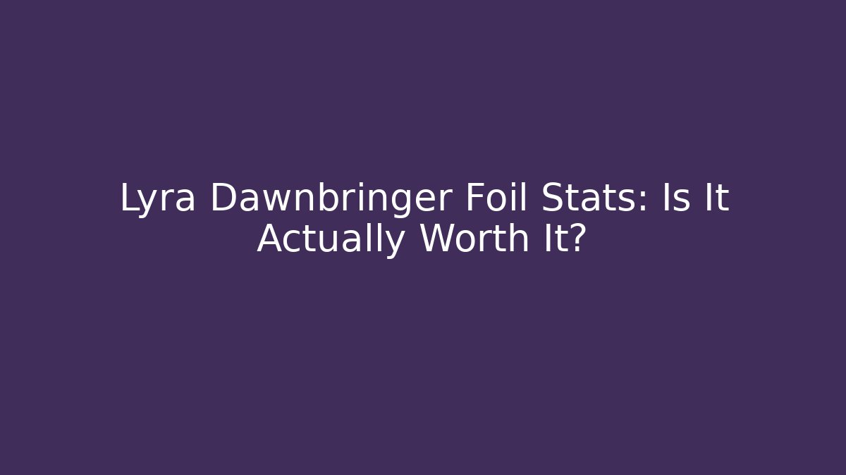 Lyra Dawnbringer Foil Stats: Is It Actually Worth It?
