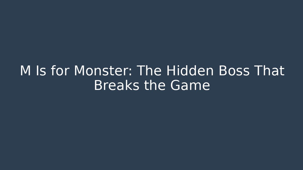 M Is for Monster: The Hidden Boss That Breaks the Game