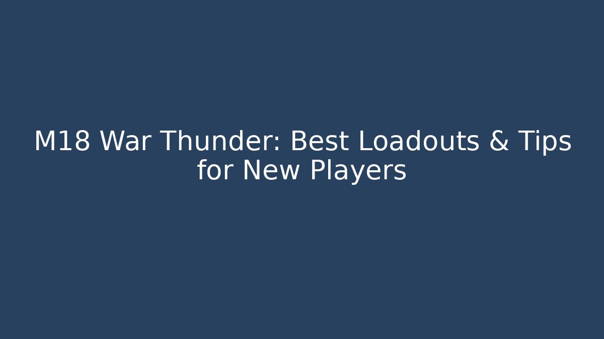 M18 War Thunder: Best Loadouts & Tips for New Players