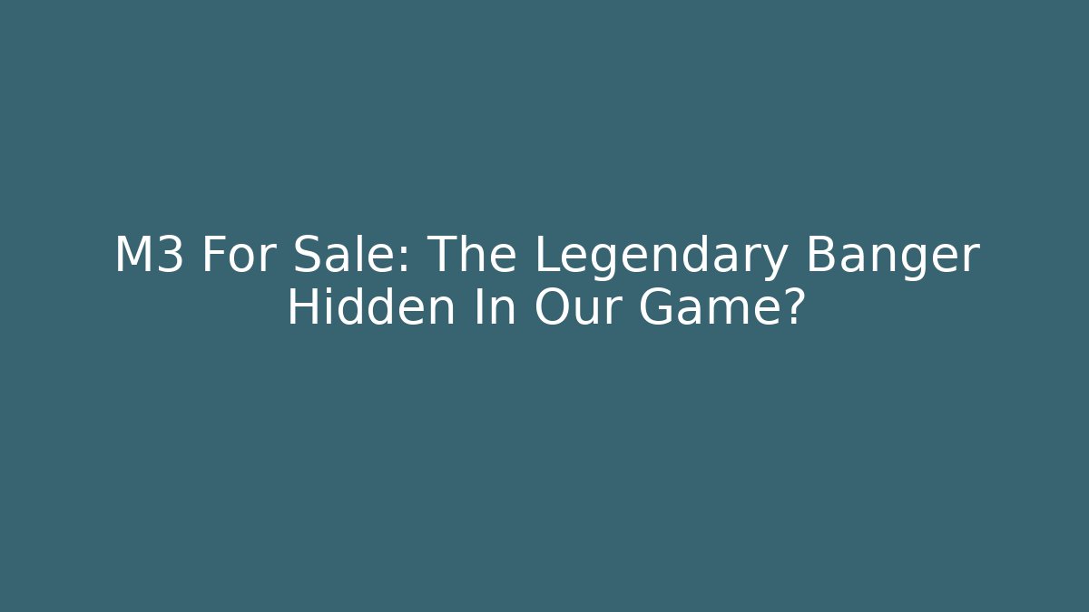 M3 For Sale: The Legendary Banger Hidden In Our Game?