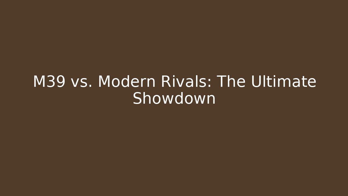 M39 vs. Modern Rivals: The Ultimate Showdown