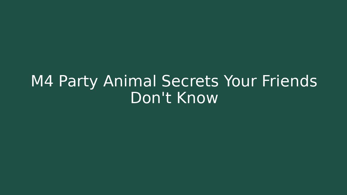 M4 Party Animal Secrets Your Friends Don't Know