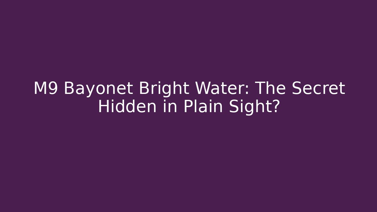 M9 Bayonet Bright Water: The Secret Hidden in Plain Sight?